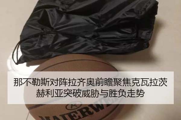 那不勒斯对阵拉齐奥前瞻聚焦克瓦拉茨赫利亚突破威胁与胜负走势