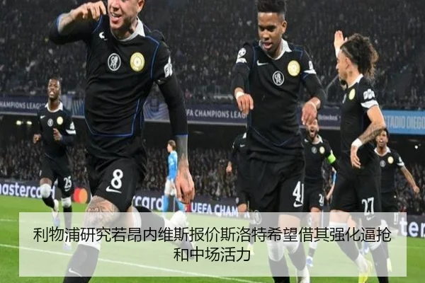 利物浦研究若昂内维斯报价斯洛特希望借其强化逼抢和中场活力